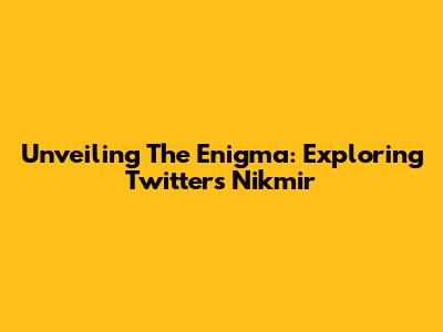 Unveiling The Enigma: Exploring Twitter's Nikmir