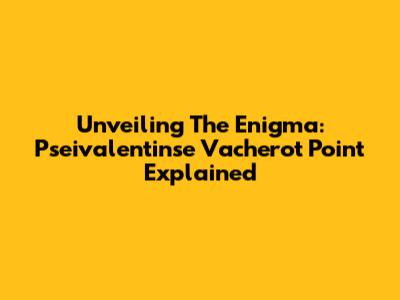Unveiling The Enigma: Pseivalentinse Vacherot Point Explained