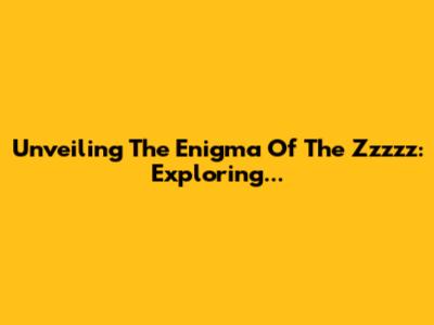 Unveiling The Enigma Of The Zzzzz: Exploring...