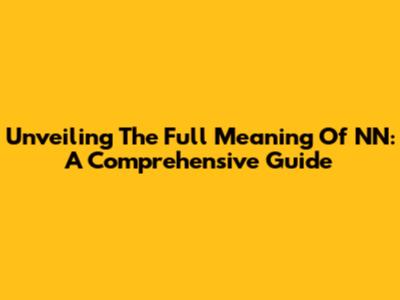 Unveiling The Full Meaning Of NN: A Comprehensive Guide