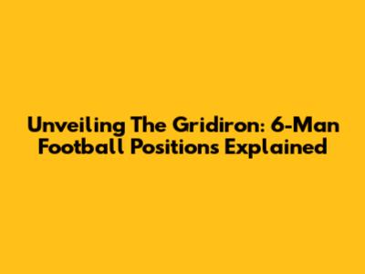 Unveiling The Gridiron: 6-Man Football Positions Explained