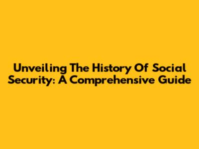 Unveiling The History Of Social Security: A Comprehensive Guide