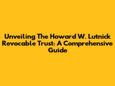 Unveiling The Howard W. Lutnick Revocable Trust: A Comprehensive Guide