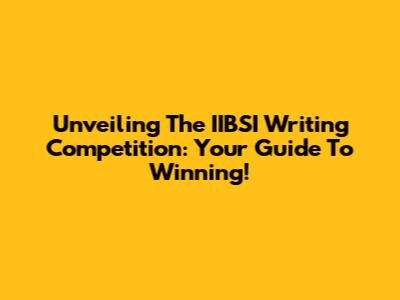Unveiling The IIBSI Writing Competition: Your Guide To Winning!