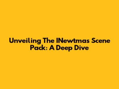 Unveiling The INewtmas Scene Pack: A Deep Dive