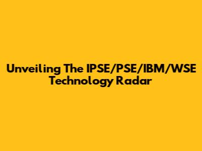 Unveiling The IPSE/PSE/IBM/WSE Technology Radar