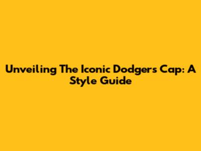 Unveiling The Iconic Dodgers Cap: A Style Guide