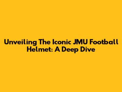 Unveiling The Iconic JMU Football Helmet: A Deep Dive
