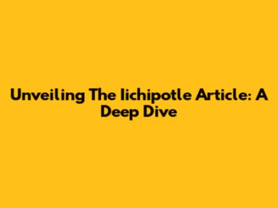 Unveiling The Iichipotle Article: A Deep Dive