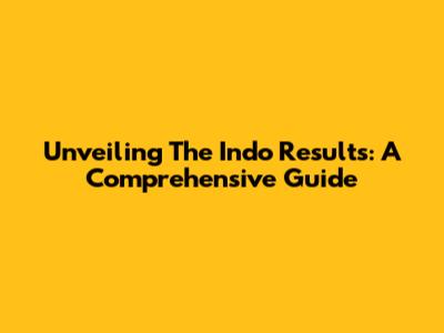 Unveiling The Indo Results: A Comprehensive Guide