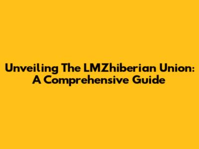 Unveiling The LMZhiberian Union: A Comprehensive Guide