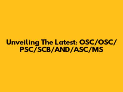 Unveiling The Latest: OSC/OSC/PSC/SCB/AND/ASC/MS