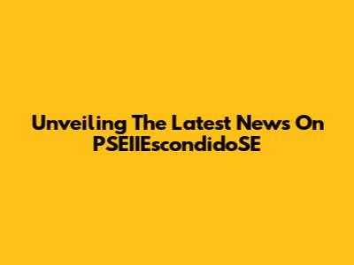 Unveiling The Latest News On PSEIIEscondidoSE