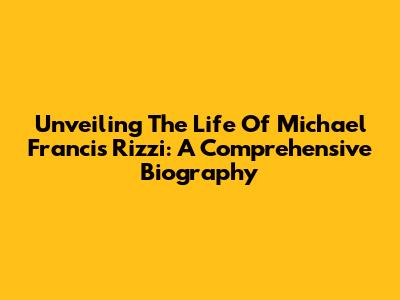 Unveiling The Life Of Michael Francis Rizzi: A Comprehensive Biography