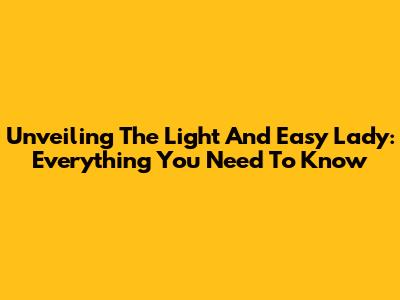Unveiling The Light And Easy Lady: Everything You Need To Know