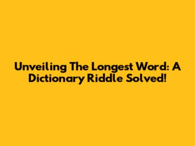 Unveiling The Longest Word: A Dictionary Riddle Solved!
