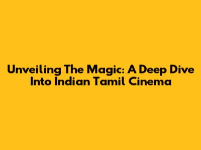 Unveiling The Magic: A Deep Dive Into Indian Tamil Cinema