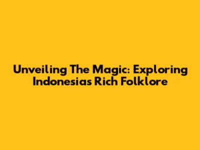 Unveiling The Magic: Exploring Indonesia's Rich Folklore