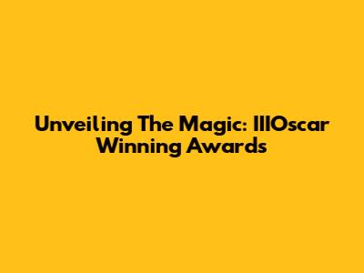 Unveiling The Magic: IIIOscar Winning Awards