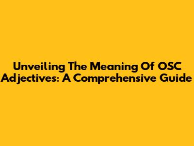 Unveiling The Meaning Of OSC Adjectives: A Comprehensive Guide