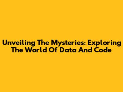 Unveiling The Mysteries: Exploring The World Of Data And Code