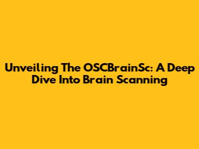Unveiling The OSCBrainSc: A Deep Dive Into Brain Scanning