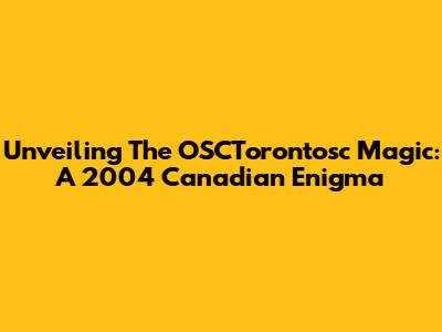 Unveiling The OSCTorontosc Magic: A 2004 Canadian Enigma