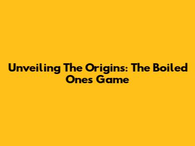 Unveiling The Origins: The Boiled One's Game