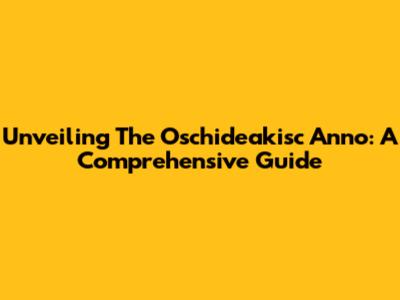 Unveiling The Oschideakisc Anno: A Comprehensive Guide