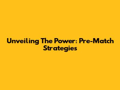 Unveiling The Power: Pre-Match Strategies