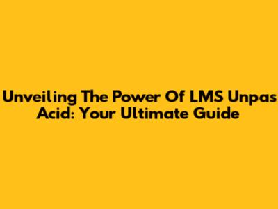 Unveiling The Power Of LMS Unpas Acid: Your Ultimate Guide