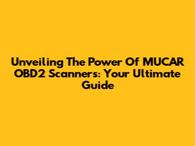 Unveiling The Power Of MUCAR OBD2 Scanners: Your Ultimate Guide