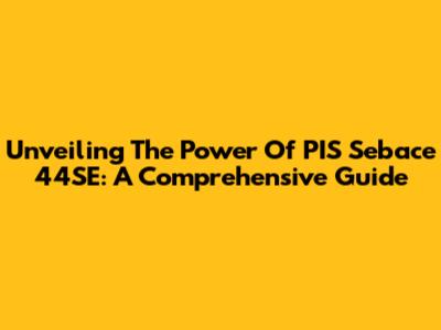 Unveiling The Power Of PIS Sebace 44SE: A Comprehensive Guide