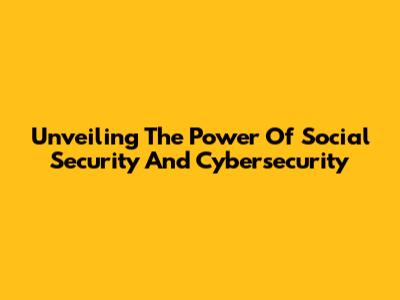 Unveiling The Power Of Social Security And Cybersecurity