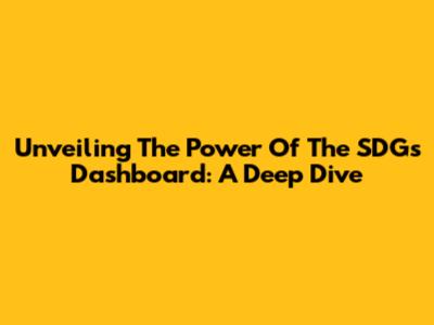 Unveiling The Power Of The SDGs Dashboard: A Deep Dive