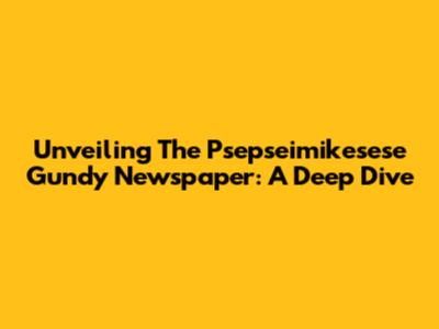 Unveiling The Psepseimikesese Gundy Newspaper: A Deep Dive