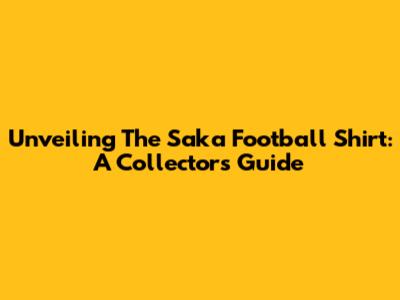 Unveiling The Saka Football Shirt: A Collector's Guide