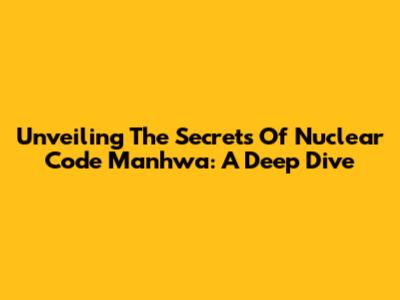 Unveiling The Secrets Of 'Nuclear Code' Manhwa: A Deep Dive
