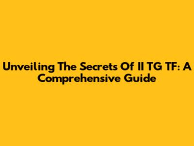 Unveiling The Secrets Of II TG TF: A Comprehensive Guide