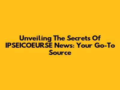 Unveiling The Secrets Of IPSEICOEURSE News: Your Go-To Source