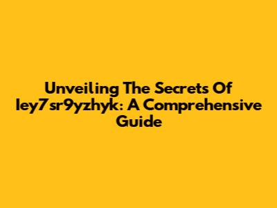 Unveiling The Secrets Of Iey7sr9yzhyk: A Comprehensive Guide