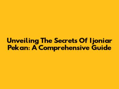 Unveiling The Secrets Of Ijoniar Pekan: A Comprehensive Guide