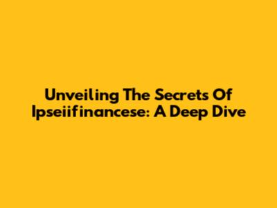 Unveiling The Secrets Of Ipseiifinancese: A Deep Dive
