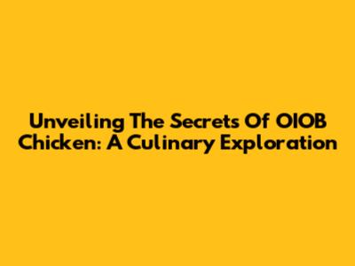 Unveiling The Secrets Of OIOB Chicken: A Culinary Exploration