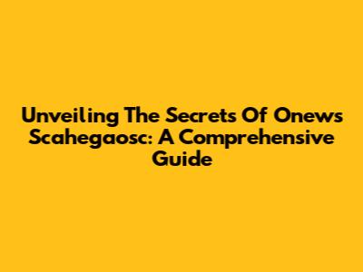 Unveiling The Secrets Of Onews Scahegaosc: A Comprehensive Guide