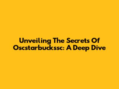 Unveiling The Secrets Of Oscstarbuckssc: A Deep Dive