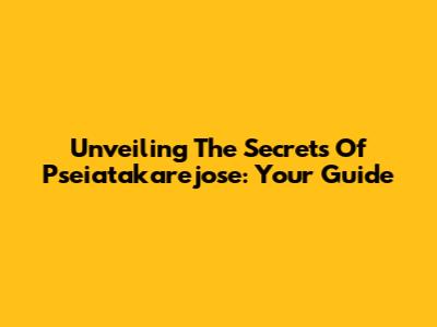 Unveiling The Secrets Of Pseiatakarejose: Your Guide