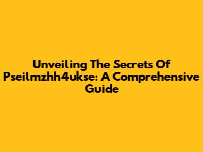 Unveiling The Secrets Of Pseilmzhh4ukse: A Comprehensive Guide