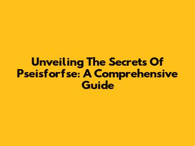 Unveiling The Secrets Of Pseisforfse: A Comprehensive Guide