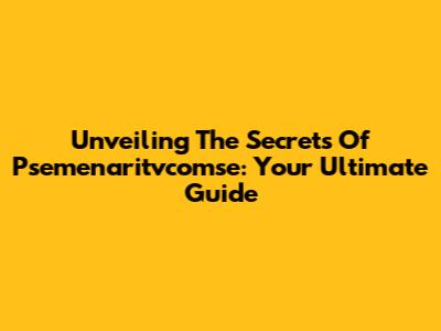 Unveiling The Secrets Of Psemenaritvcomse: Your Ultimate Guide